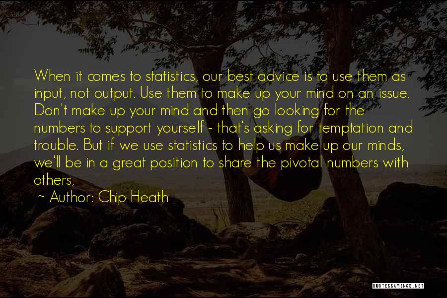 Chip Heath Quotes: When It Comes To Statistics, Our Best Advice Is To Use Them As Input, Not Output. Use Them To Make