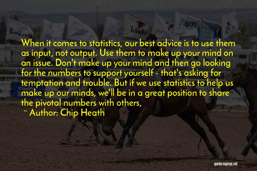 Chip Heath Quotes: When It Comes To Statistics, Our Best Advice Is To Use Them As Input, Not Output. Use Them To Make