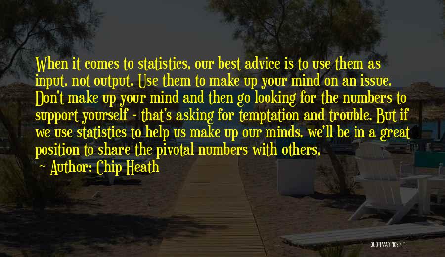 Chip Heath Quotes: When It Comes To Statistics, Our Best Advice Is To Use Them As Input, Not Output. Use Them To Make