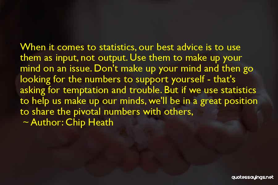 Chip Heath Quotes: When It Comes To Statistics, Our Best Advice Is To Use Them As Input, Not Output. Use Them To Make