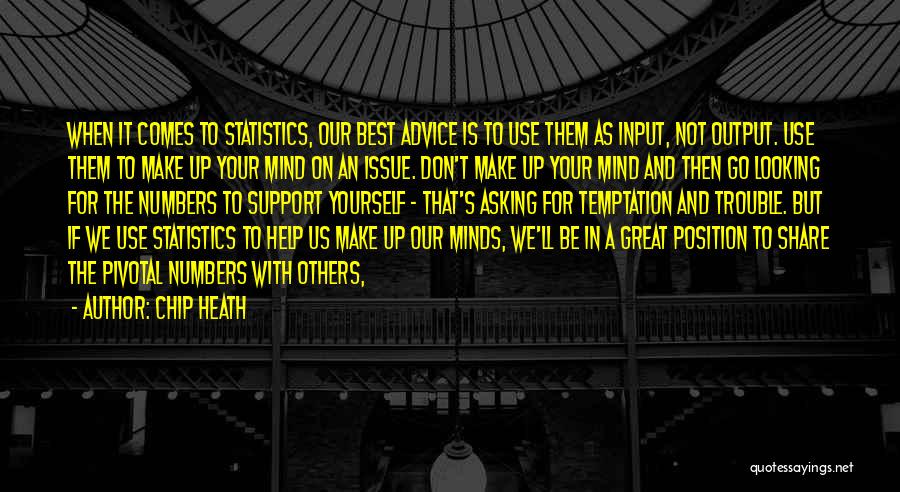 Chip Heath Quotes: When It Comes To Statistics, Our Best Advice Is To Use Them As Input, Not Output. Use Them To Make