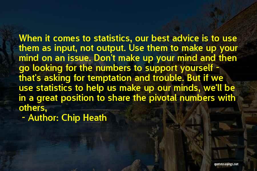 Chip Heath Quotes: When It Comes To Statistics, Our Best Advice Is To Use Them As Input, Not Output. Use Them To Make