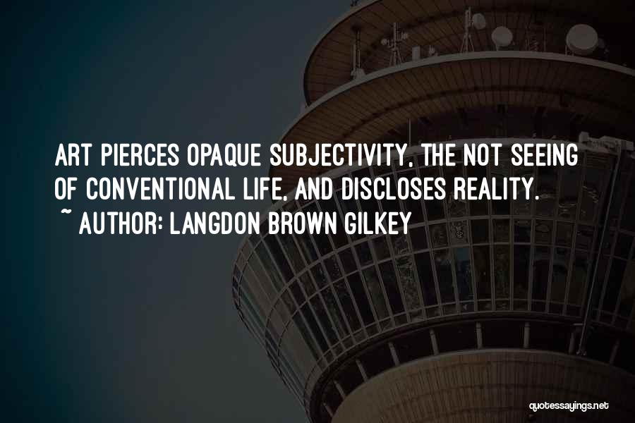 Langdon Brown Gilkey Quotes: Art Pierces Opaque Subjectivity, The Not Seeing Of Conventional Life, And Discloses Reality.