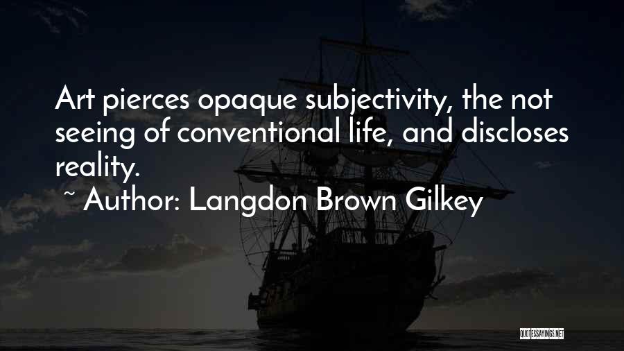 Langdon Brown Gilkey Quotes: Art Pierces Opaque Subjectivity, The Not Seeing Of Conventional Life, And Discloses Reality.