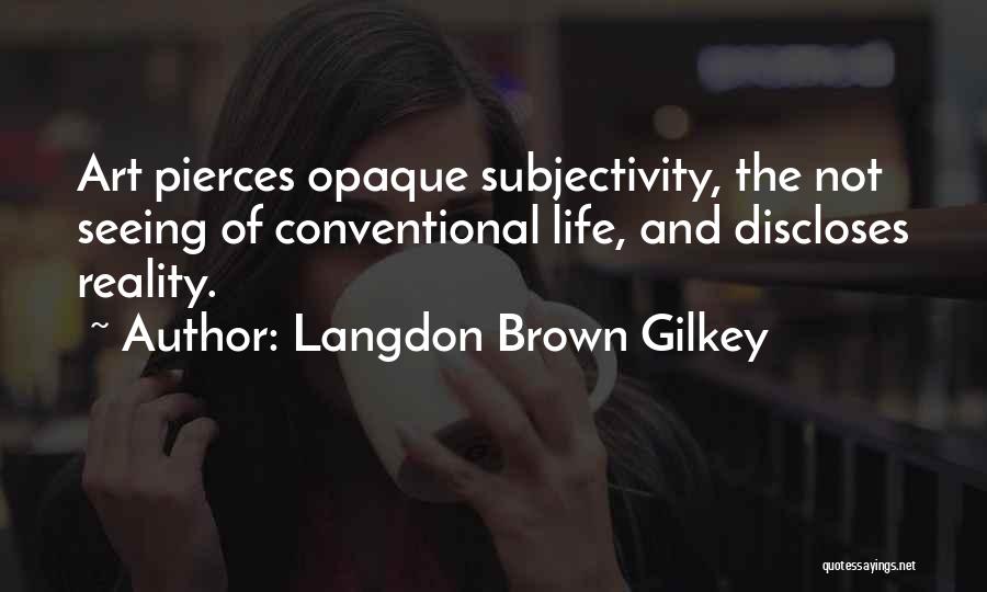 Langdon Brown Gilkey Quotes: Art Pierces Opaque Subjectivity, The Not Seeing Of Conventional Life, And Discloses Reality.