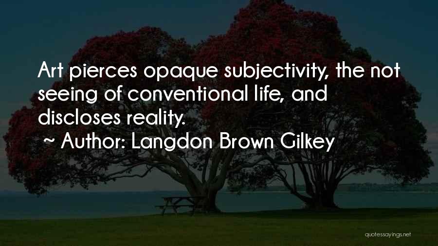 Langdon Brown Gilkey Quotes: Art Pierces Opaque Subjectivity, The Not Seeing Of Conventional Life, And Discloses Reality.