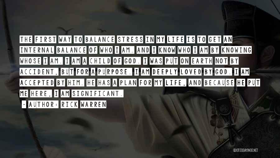 Rick Warren Quotes: The First Way To Balance Stress In My Life Is To Get An Internal Balance Of Who I Am. And