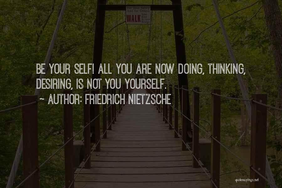 Friedrich Nietzsche Quotes: Be Your Self! All You Are Now Doing, Thinking, Desiring, Is Not You Yourself.