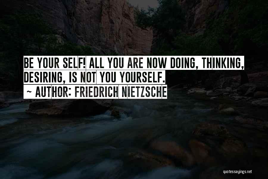 Friedrich Nietzsche Quotes: Be Your Self! All You Are Now Doing, Thinking, Desiring, Is Not You Yourself.