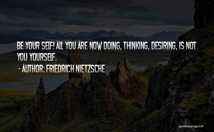 Friedrich Nietzsche Quotes: Be Your Self! All You Are Now Doing, Thinking, Desiring, Is Not You Yourself.