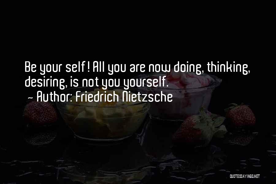 Friedrich Nietzsche Quotes: Be Your Self! All You Are Now Doing, Thinking, Desiring, Is Not You Yourself.