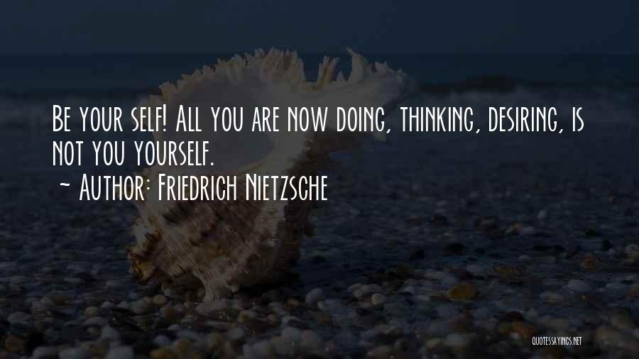 Friedrich Nietzsche Quotes: Be Your Self! All You Are Now Doing, Thinking, Desiring, Is Not You Yourself.