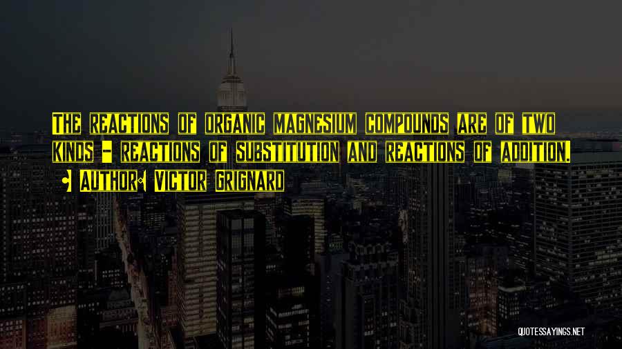 Victor Grignard Quotes: The Reactions Of Organic Magnesium Compounds Are Of Two Kinds - Reactions Of Substitution And Reactions Of Addition.