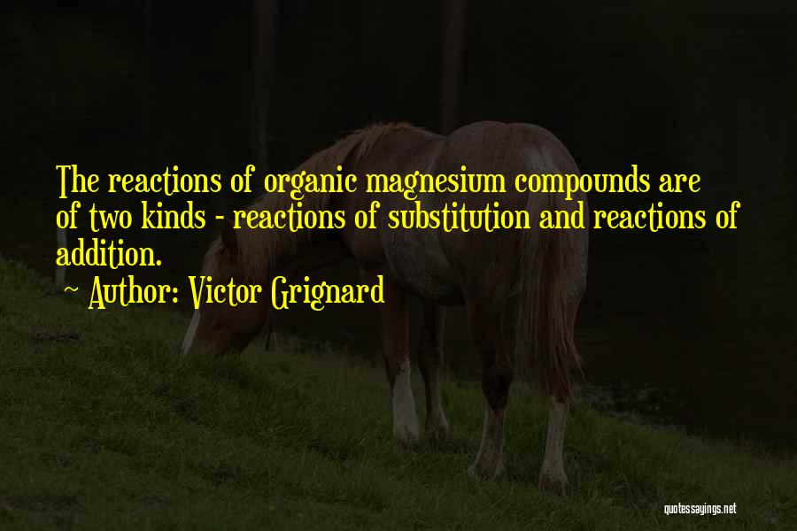 Victor Grignard Quotes: The Reactions Of Organic Magnesium Compounds Are Of Two Kinds - Reactions Of Substitution And Reactions Of Addition.