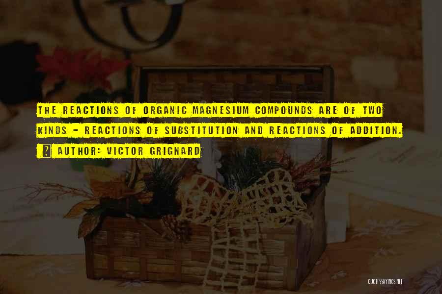 Victor Grignard Quotes: The Reactions Of Organic Magnesium Compounds Are Of Two Kinds - Reactions Of Substitution And Reactions Of Addition.