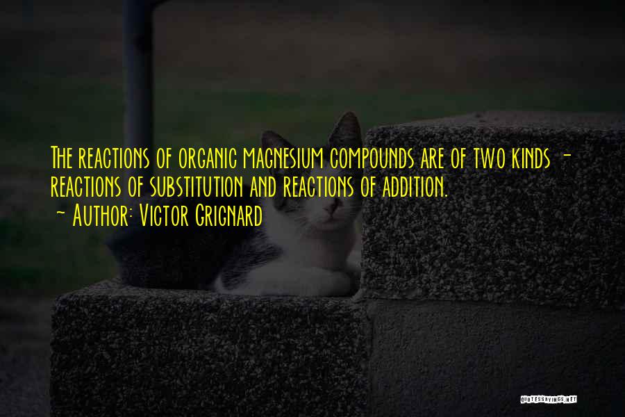 Victor Grignard Quotes: The Reactions Of Organic Magnesium Compounds Are Of Two Kinds - Reactions Of Substitution And Reactions Of Addition.