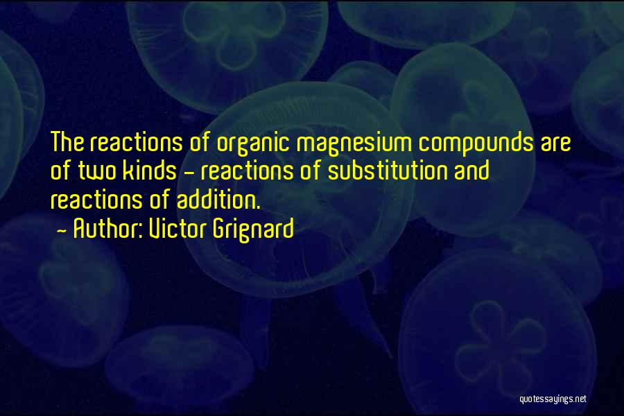 Victor Grignard Quotes: The Reactions Of Organic Magnesium Compounds Are Of Two Kinds - Reactions Of Substitution And Reactions Of Addition.