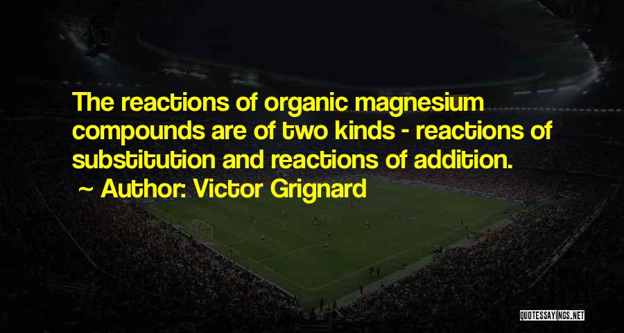 Victor Grignard Quotes: The Reactions Of Organic Magnesium Compounds Are Of Two Kinds - Reactions Of Substitution And Reactions Of Addition.