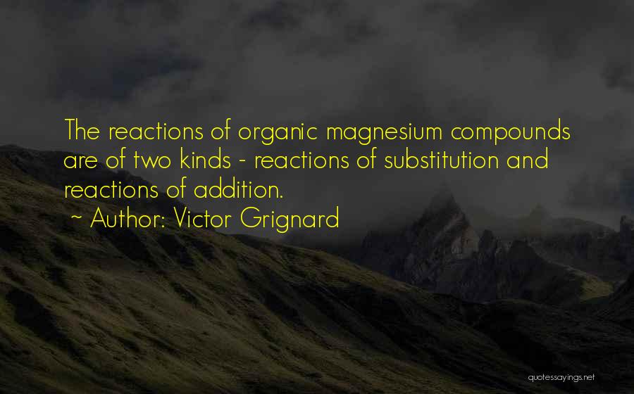 Victor Grignard Quotes: The Reactions Of Organic Magnesium Compounds Are Of Two Kinds - Reactions Of Substitution And Reactions Of Addition.