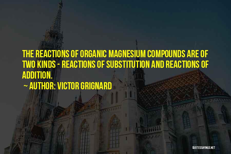 Victor Grignard Quotes: The Reactions Of Organic Magnesium Compounds Are Of Two Kinds - Reactions Of Substitution And Reactions Of Addition.