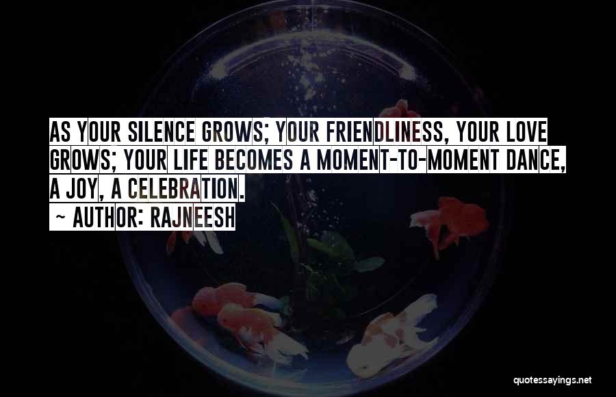 Rajneesh Quotes: As Your Silence Grows; Your Friendliness, Your Love Grows; Your Life Becomes A Moment-to-moment Dance, A Joy, A Celebration.