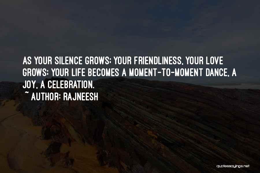 Rajneesh Quotes: As Your Silence Grows; Your Friendliness, Your Love Grows; Your Life Becomes A Moment-to-moment Dance, A Joy, A Celebration.