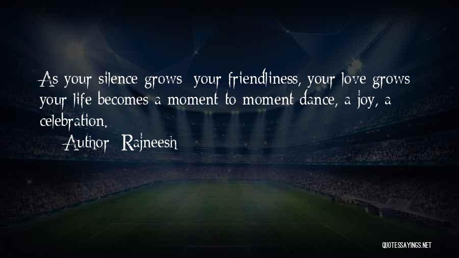 Rajneesh Quotes: As Your Silence Grows; Your Friendliness, Your Love Grows; Your Life Becomes A Moment-to-moment Dance, A Joy, A Celebration.