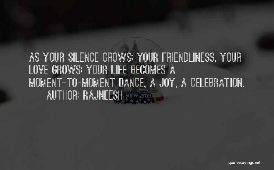 Rajneesh Quotes: As Your Silence Grows; Your Friendliness, Your Love Grows; Your Life Becomes A Moment-to-moment Dance, A Joy, A Celebration.