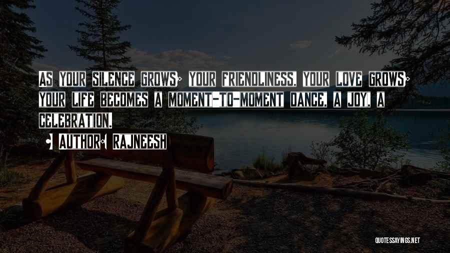 Rajneesh Quotes: As Your Silence Grows; Your Friendliness, Your Love Grows; Your Life Becomes A Moment-to-moment Dance, A Joy, A Celebration.