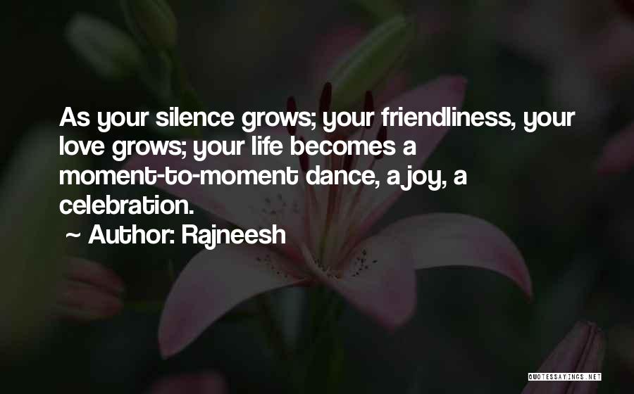 Rajneesh Quotes: As Your Silence Grows; Your Friendliness, Your Love Grows; Your Life Becomes A Moment-to-moment Dance, A Joy, A Celebration.