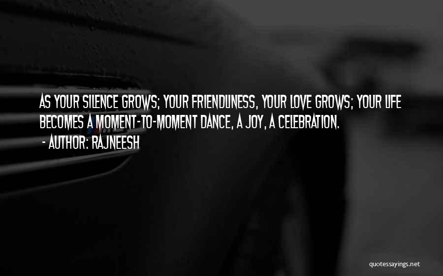 Rajneesh Quotes: As Your Silence Grows; Your Friendliness, Your Love Grows; Your Life Becomes A Moment-to-moment Dance, A Joy, A Celebration.