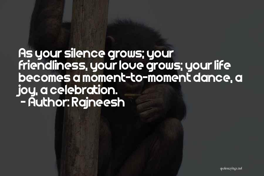 Rajneesh Quotes: As Your Silence Grows; Your Friendliness, Your Love Grows; Your Life Becomes A Moment-to-moment Dance, A Joy, A Celebration.