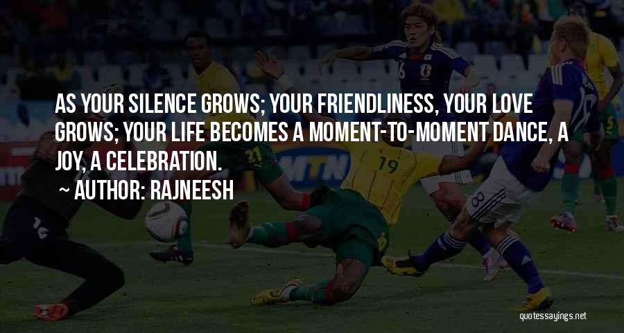 Rajneesh Quotes: As Your Silence Grows; Your Friendliness, Your Love Grows; Your Life Becomes A Moment-to-moment Dance, A Joy, A Celebration.