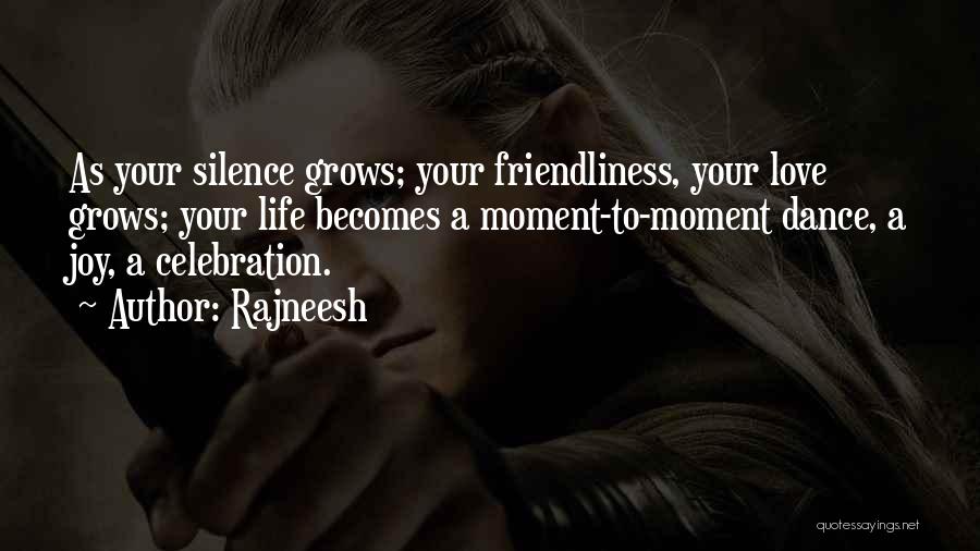 Rajneesh Quotes: As Your Silence Grows; Your Friendliness, Your Love Grows; Your Life Becomes A Moment-to-moment Dance, A Joy, A Celebration.