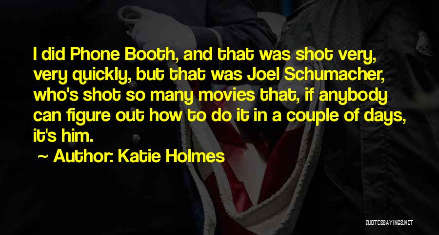 Katie Holmes Quotes: I Did Phone Booth, And That Was Shot Very, Very Quickly, But That Was Joel Schumacher, Who's Shot So Many