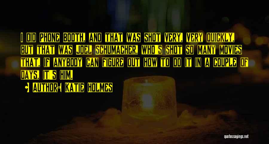 Katie Holmes Quotes: I Did Phone Booth, And That Was Shot Very, Very Quickly, But That Was Joel Schumacher, Who's Shot So Many