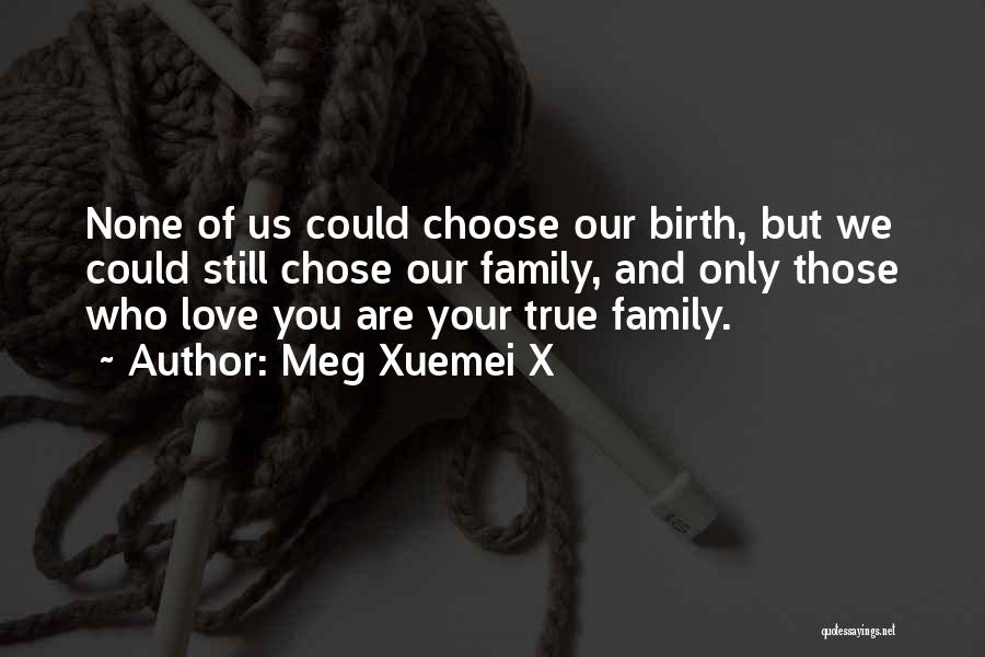 Meg Xuemei X Quotes: None Of Us Could Choose Our Birth, But We Could Still Chose Our Family, And Only Those Who Love You