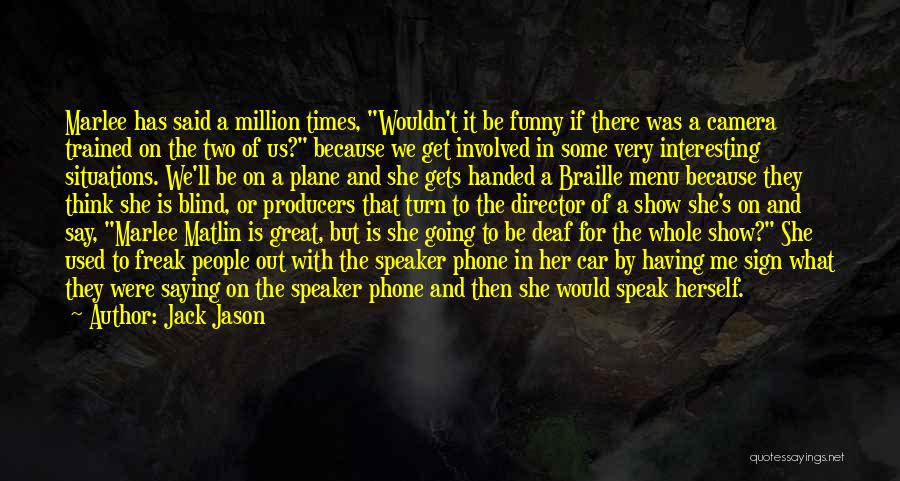 Jack Jason Quotes: Marlee Has Said A Million Times, Wouldn't It Be Funny If There Was A Camera Trained On The Two Of