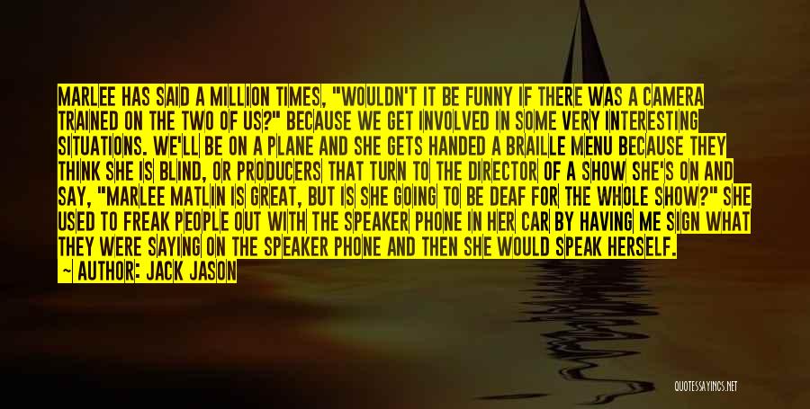 Jack Jason Quotes: Marlee Has Said A Million Times, Wouldn't It Be Funny If There Was A Camera Trained On The Two Of