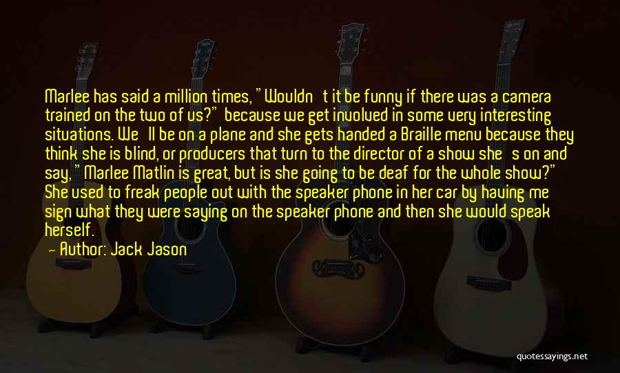 Jack Jason Quotes: Marlee Has Said A Million Times, Wouldn't It Be Funny If There Was A Camera Trained On The Two Of