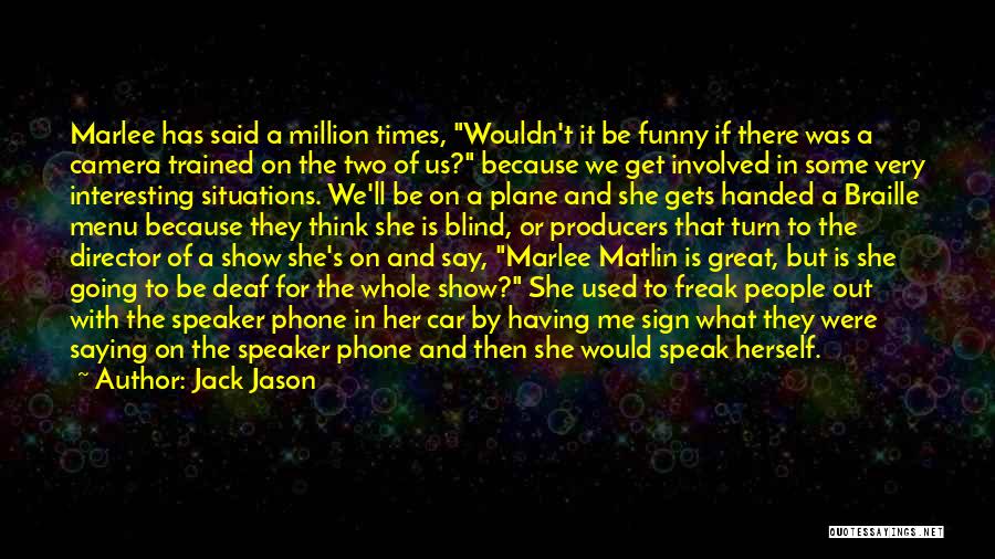 Jack Jason Quotes: Marlee Has Said A Million Times, Wouldn't It Be Funny If There Was A Camera Trained On The Two Of