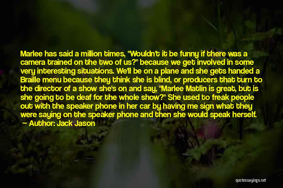 Jack Jason Quotes: Marlee Has Said A Million Times, Wouldn't It Be Funny If There Was A Camera Trained On The Two Of