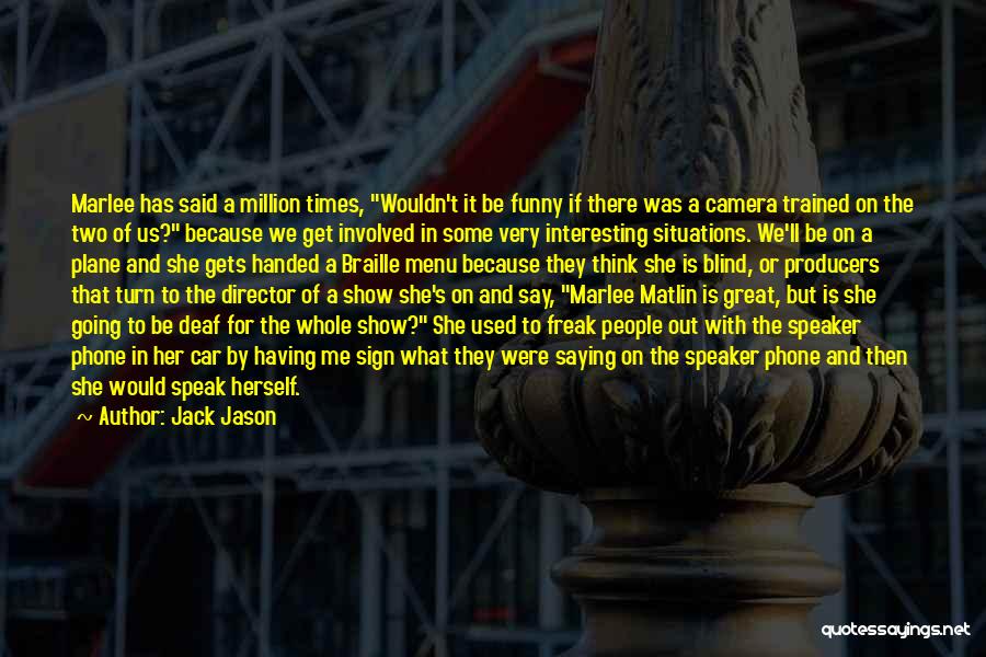 Jack Jason Quotes: Marlee Has Said A Million Times, Wouldn't It Be Funny If There Was A Camera Trained On The Two Of