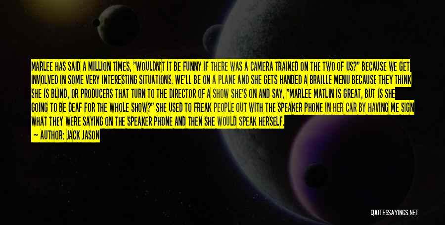 Jack Jason Quotes: Marlee Has Said A Million Times, Wouldn't It Be Funny If There Was A Camera Trained On The Two Of