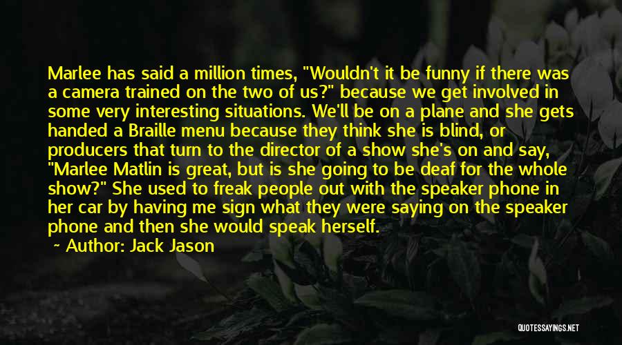 Jack Jason Quotes: Marlee Has Said A Million Times, Wouldn't It Be Funny If There Was A Camera Trained On The Two Of