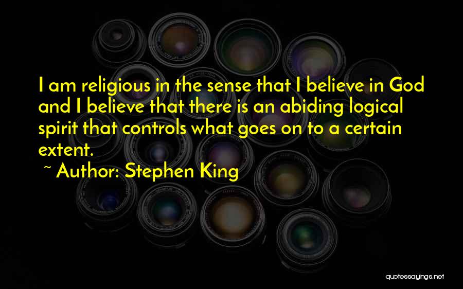 Stephen King Quotes: I Am Religious In The Sense That I Believe In God And I Believe That There Is An Abiding Logical