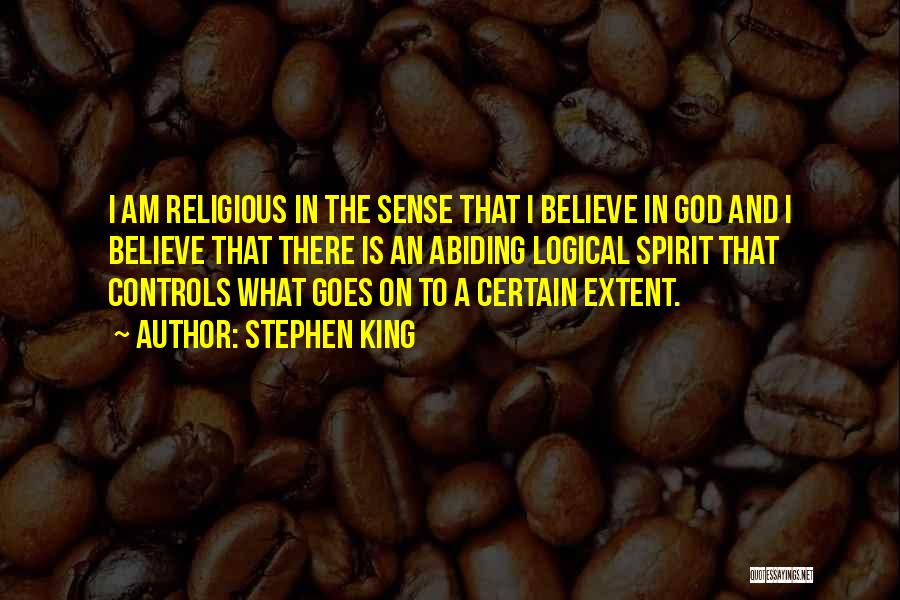 Stephen King Quotes: I Am Religious In The Sense That I Believe In God And I Believe That There Is An Abiding Logical