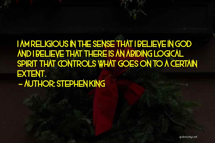 Stephen King Quotes: I Am Religious In The Sense That I Believe In God And I Believe That There Is An Abiding Logical