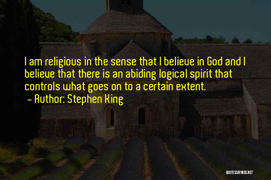 Stephen King Quotes: I Am Religious In The Sense That I Believe In God And I Believe That There Is An Abiding Logical