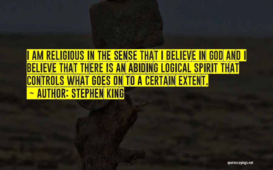 Stephen King Quotes: I Am Religious In The Sense That I Believe In God And I Believe That There Is An Abiding Logical